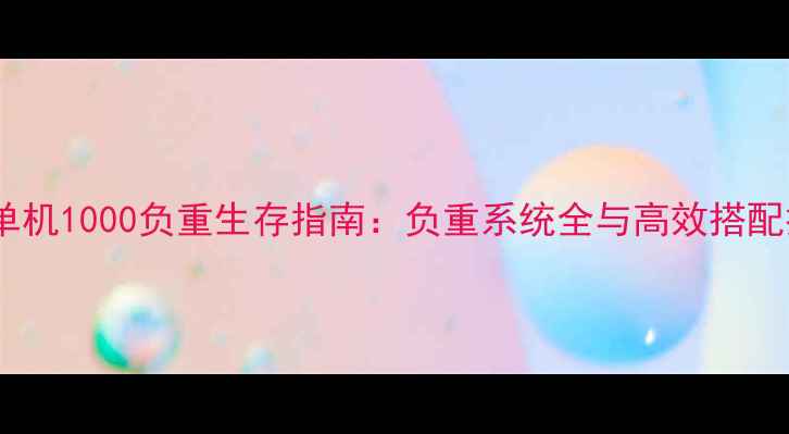 图片 方舟单机1000负重生存指南：负重系统全与高效搭配技巧2
