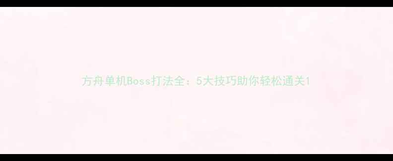 图片 方舟单机Boss打法全：5大技巧助你轻松通关1