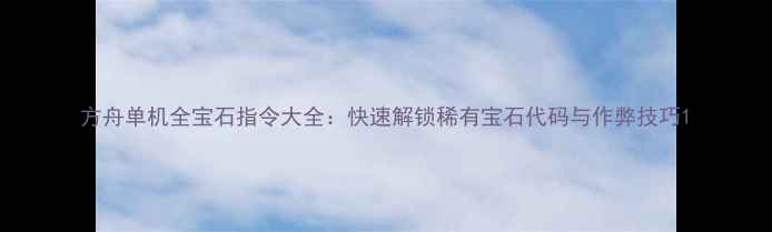 图片 方舟单机全宝石指令大全：快速解锁稀有宝石代码与作弊技巧1