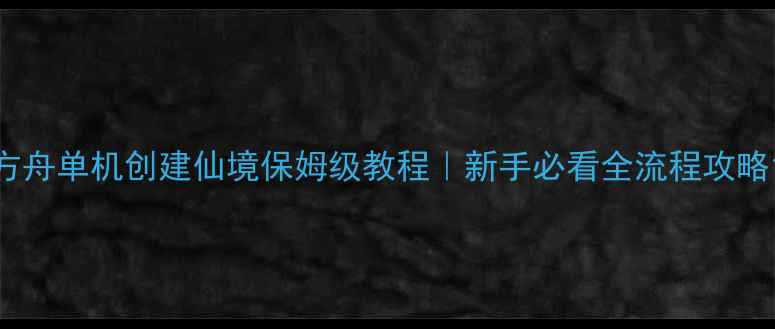图片 方舟单机创建仙境保姆级教程｜新手必看全流程攻略1