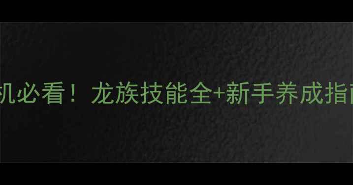 图片 方舟单机必看！龙族技能全+新手养成指南🐉✨2
