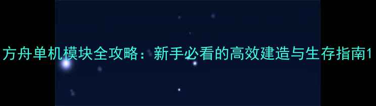 图片 方舟单机模块全攻略：新手必看的高效建造与生存指南1