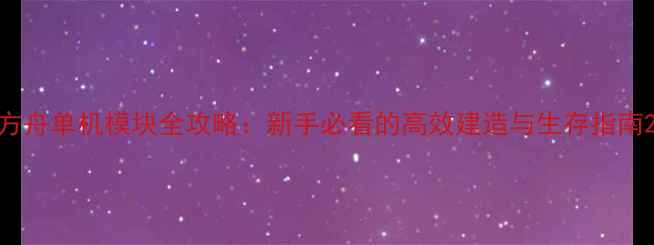 图片 方舟单机模块全攻略：新手必看的高效建造与生存指南2