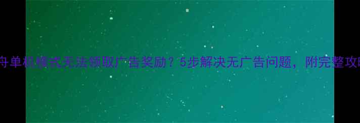 图片 方舟单机模式无法领取广告奖励？5步解决无广告问题，附完整攻略2