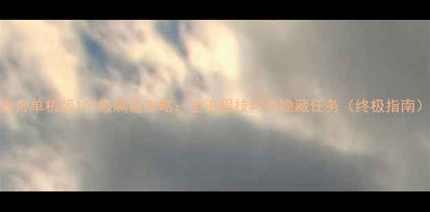 图片 方舟单机版102级满级攻略：全流程技巧与隐藏任务（终极指南）