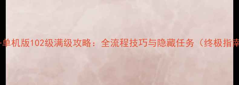 图片 方舟单机版102级满级攻略：全流程技巧与隐藏任务（终极指南）2