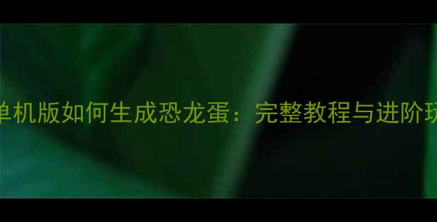 图片 方舟单机版如何生成恐龙蛋：完整教程与进阶玩法全