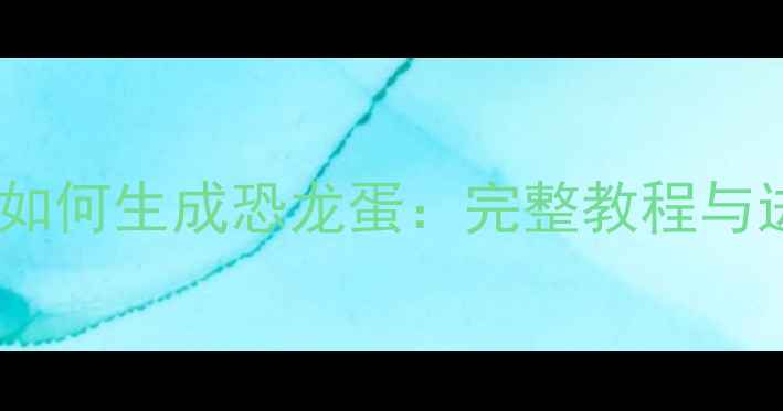 图片 方舟单机版如何生成恐龙蛋：完整教程与进阶玩法全2