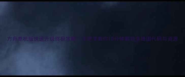 图片 方舟单机版快速升级终极攻略：手把手教你10分钟解锁全地图代码与资源