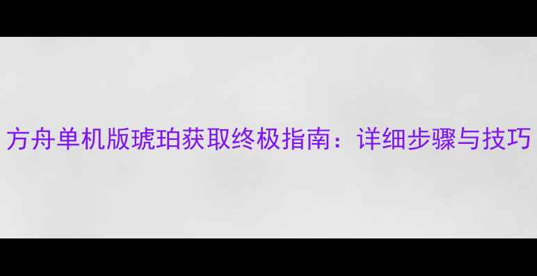 图片 方舟单机版琥珀获取终极指南：详细步骤与技巧