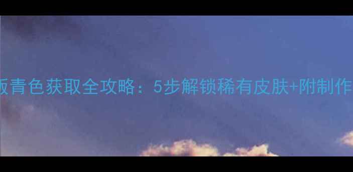 图片 方舟单机版青色获取全攻略：5步解锁稀有皮肤+附制作流程图解2