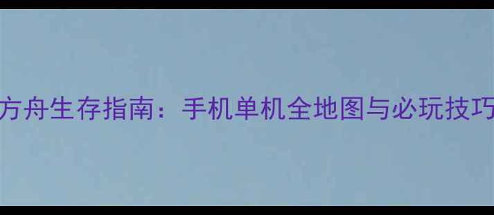 图片 方舟生存指南：手机单机全地图与必玩技巧