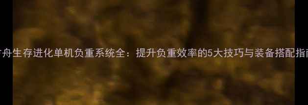 图片 方舟生存进化单机负重系统全：提升负重效率的5大技巧与装备搭配指南