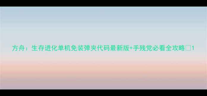 图片 方舟：生存进化单机免装弹夹代码最新版+手残党必看全攻略✅1