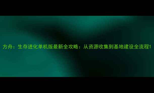 图片 方舟：生存进化单机版最新全攻略：从资源收集到基地建设全流程1