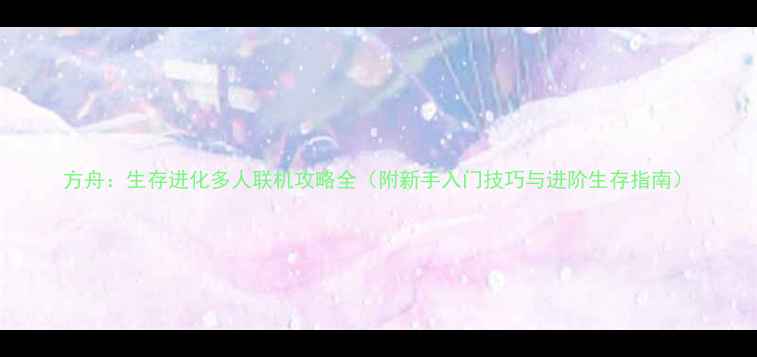 图片 方舟：生存进化多人联机攻略全（附新手入门技巧与进阶生存指南）
