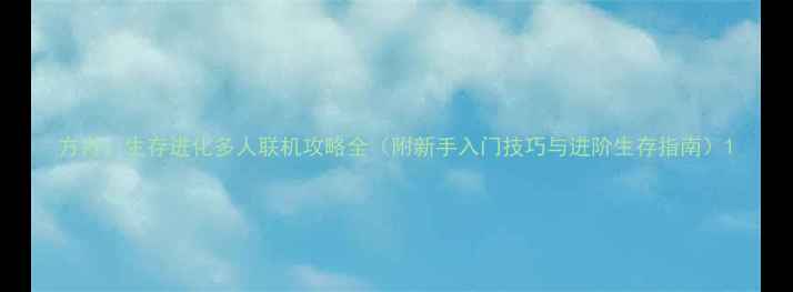 图片 方舟：生存进化多人联机攻略全（附新手入门技巧与进阶生存指南）1