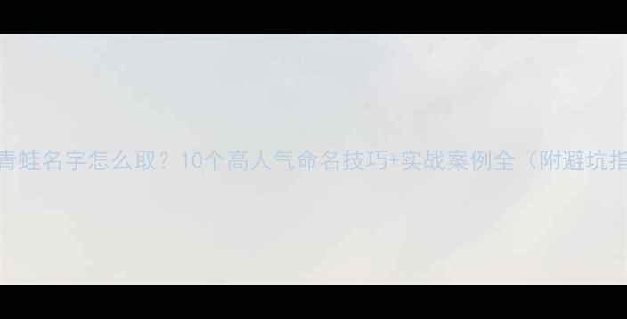 图片 旅行青蛙名字怎么取？10个高人气命名技巧+实战案例全（附避坑指南）