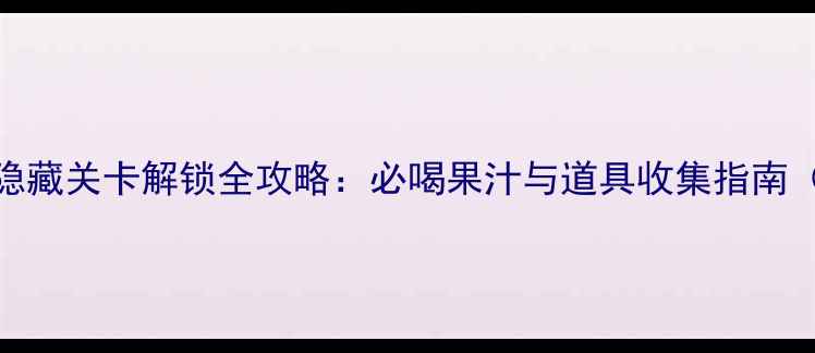图片 旅行青蛙隐藏关卡解锁全攻略：必喝果汁与道具收集指南（最新版）