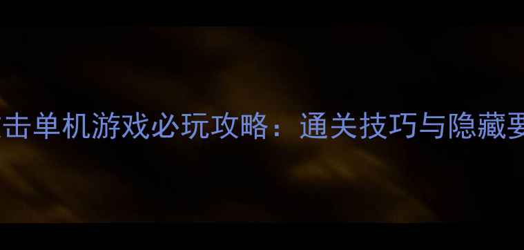 图片 旋转攻击单机游戏必玩攻略：通关技巧与隐藏要素全2