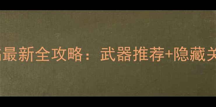 图片 无双大蛇：再临最新全攻略：武器推荐+隐藏关卡+通关技巧全