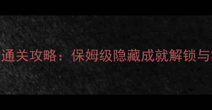 图片 无尽之剑2单机全通关攻略：保姆级隐藏成就解锁与零失败战斗技巧2