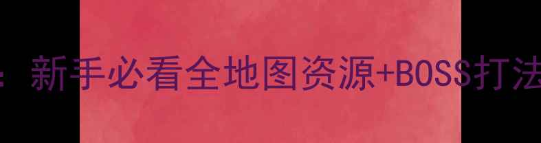 图片 无尽边界300级保姆级攻略：新手必看全地图资源+BOSS打法+装备搭配（附装备图纸）