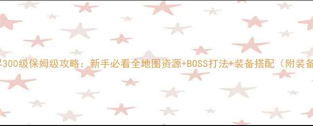 图片 无尽边界300级保姆级攻略：新手必看全地图资源+BOSS打法+装备搭配（附装备图纸）2