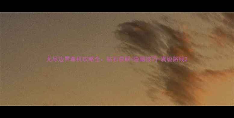 图片 无尽边界单机攻略全：钻石获取+隐藏技巧+满级路线2