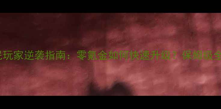 图片 无敌OL平民玩家逆袭指南：零氪金如何快速升级？保姆级全流程攻略2