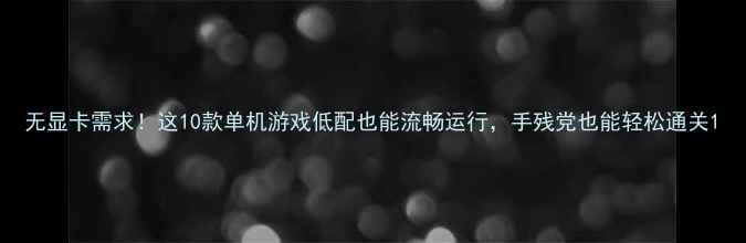 图片 无显卡需求！这10款单机游戏低配也能流畅运行，手残党也能轻松通关1