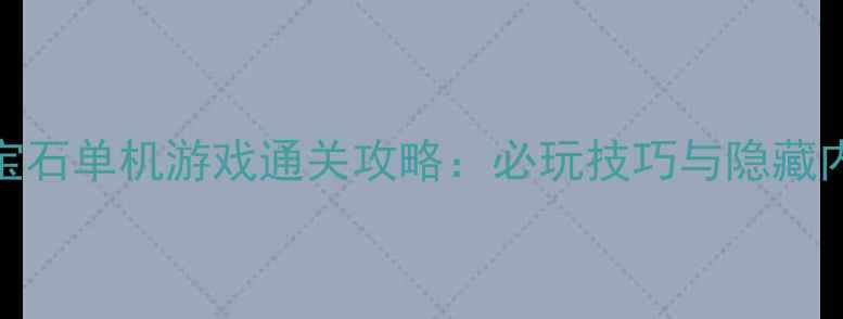 图片 无限宝石单机游戏通关攻略：必玩技巧与隐藏内容全