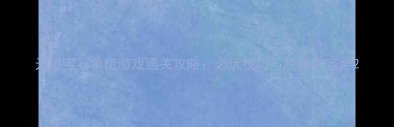 图片 无限宝石单机游戏通关攻略：必玩技巧与隐藏内容全2