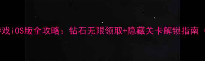 图片 无限钻石单机游戏iOS版全攻略：钻石无限领取+隐藏关卡解锁指南（附图文教程）1