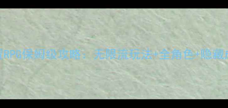 图片 日式单机放置RPG保姆级攻略：无限流玩法+全角色+隐藏成就解锁指南