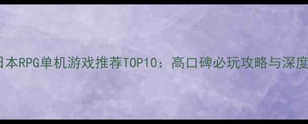 图片 日本RPG单机游戏推荐TOP10：高口碑必玩攻略与深度2