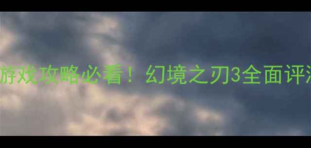 图片 日本单机ARPG游戏攻略必看！幻境之刃3全面评测与通关技巧1