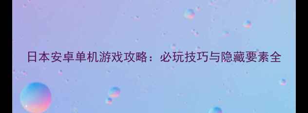 图片 日本安卓单机游戏攻略：必玩技巧与隐藏要素全