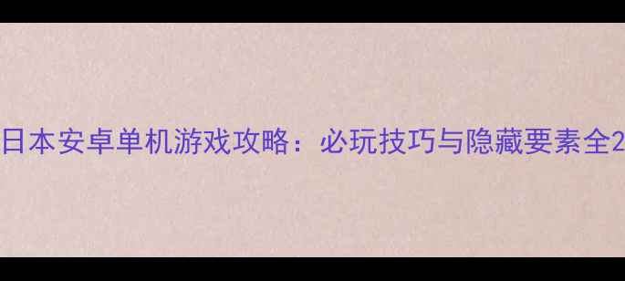 图片 日本安卓单机游戏攻略：必玩技巧与隐藏要素全2
