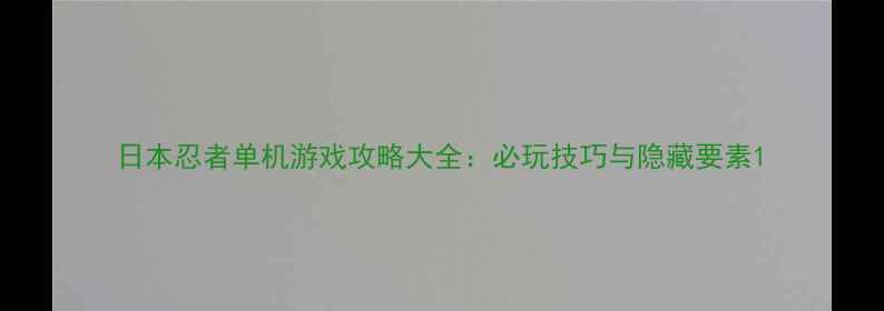 图片 日本忍者单机游戏攻略大全：必玩技巧与隐藏要素1