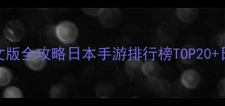 图片 日本游戏下载中文版全攻略日本手游排行榜TOP20+日本游戏平台推荐