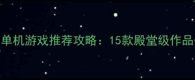 图片 日本高自由度单机游戏推荐攻略：15款殿堂级作品+沉浸式玩法2