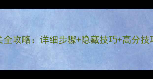 图片 时光之刃通关全攻略：详细步骤+隐藏技巧+高分技巧（附图文）