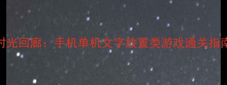 图片 时光回廊：手机单机文字放置类游戏通关指南