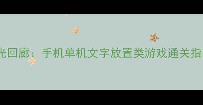 图片 时光回廊：手机单机文字放置类游戏通关指南2