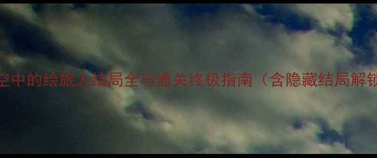 图片 时空中的绘旅人结局全与通关终极指南（含隐藏结局解锁）