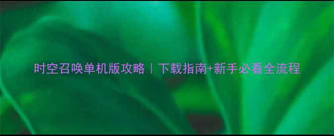 图片 时空召唤单机版攻略｜下载指南+新手必看全流程