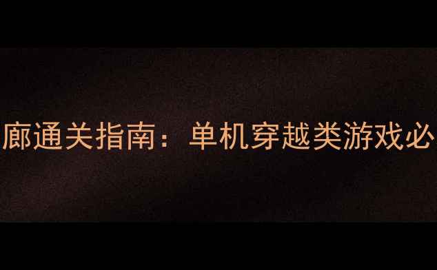 图片 时空裂隙：无限回廊通关指南：单机穿越类游戏必玩推荐与隐藏剧情