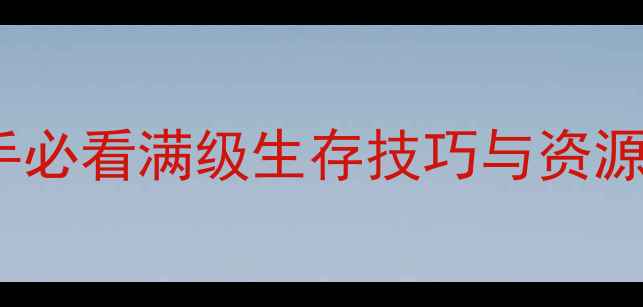 图片 明日之后4399全平台攻略：新手必看满级生存技巧与资源收集指南（附最新版本更新）1