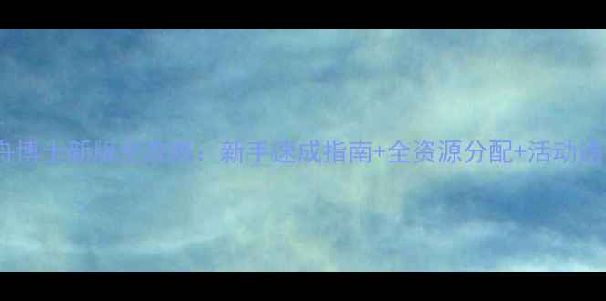 图片 明日方舟博士新版全攻略：新手速成指南+全资源分配+活动通关技巧1